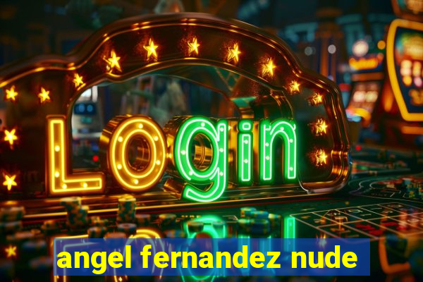 angel fernandez nude